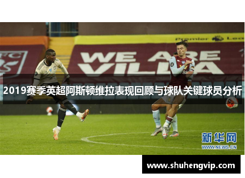 2019赛季英超阿斯顿维拉表现回顾与球队关键球员分析